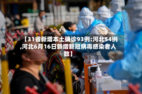 【31省新增本土确诊93例:河北54例,河北6月16日新增新冠病毒感染者人数】-第3张图片