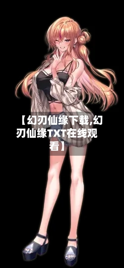 【幻刃仙缘下载,幻刃仙缘TXT在线观看】