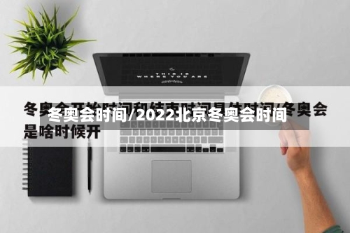 冬奥会时间/2022北京冬奥会时间