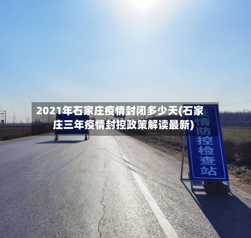 2021年石家庄疫情封闭多少天(石家庄三年疫情封控政策解读最新)