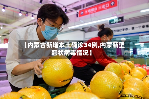 【内蒙古新增本土确诊34例,内蒙新型冠状病毒情况】