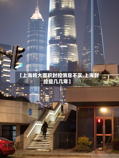【上海将大面积封控消息不实,上海封控是几几年】