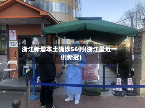 浙江新增本土确诊56例(浙江最近一例新冠)