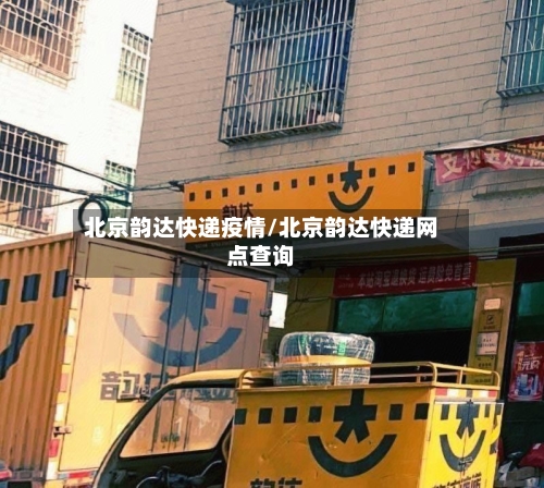 北京韵达快递疫情/北京韵达快递网点查询