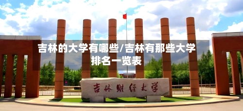 吉林的大学有哪些/吉林有那些大学排名一览表-第2张图片