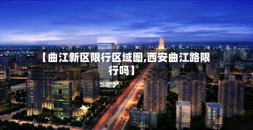 【曲江新区限行区域图,西安曲江路限行吗】