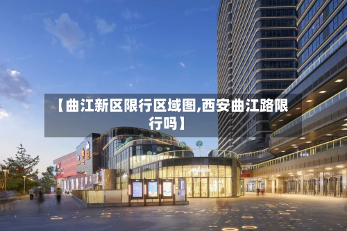 【曲江新区限行区域图,西安曲江路限行吗】-第2张图片