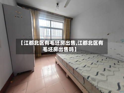 【江都北区有毛坯房出售,江都北区有毛坯房出售吗】