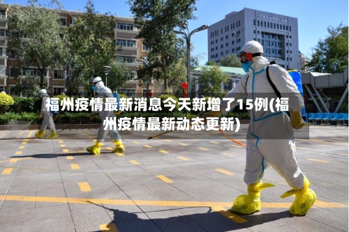 福州疫情最新消息今天新增了15例(福州疫情最新动态更新)-第2张图片