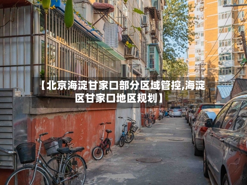 【北京海淀甘家口部分区域管控,海淀区甘家口地区规划】-第2张图片