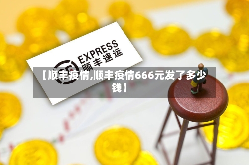 【顺丰疫情,顺丰疫情666元发了多少钱】