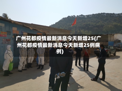 广州花都疫情最新消息今天新增25(广州花都疫情最新消息今天新增25例病例)-第2张图片