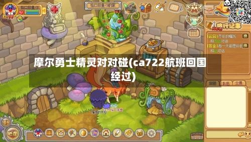 摩尔勇士精灵对对碰(ca722航班回国经过)