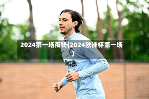 2024第一场夜骑(2024欧洲杯第一场)