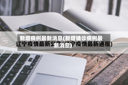 新增病例最新消息(新增确诊病例最新消息)