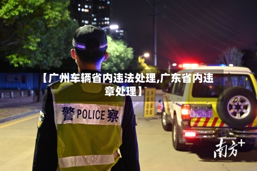 【广州车辆省内违法处理,广东省内违章处理】-第1张图片
