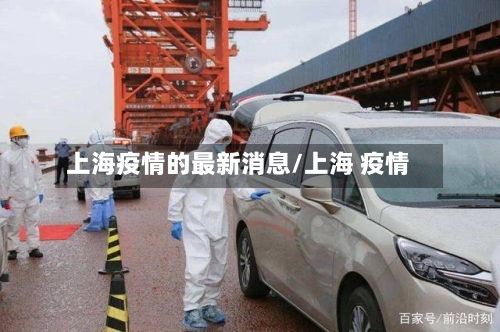 上海疫情的最新消息/上海 疫情