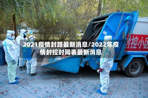 2021疫情封路最新消息/2022年疫情封控时间表最新消息