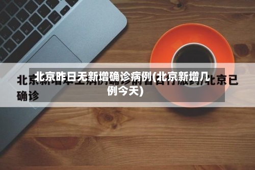 北京昨日无新增确诊病例(北京新增几例今天)-第2张图片
