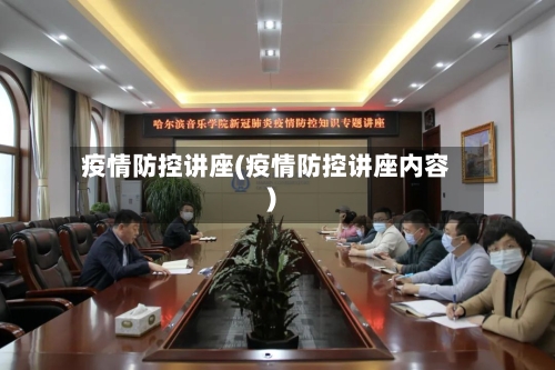 疫情防控讲座(疫情防控讲座内容)-第2张图片