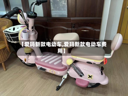 【爱玛新款电动车,爱玛新款电动车费用】-第3张图片