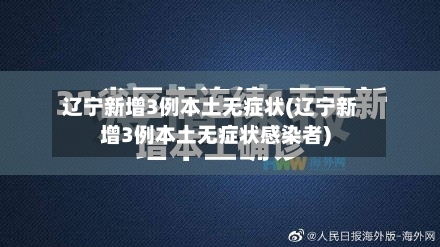 辽宁新增3例本土无症状(辽宁新增3例本土无症状感染者)
