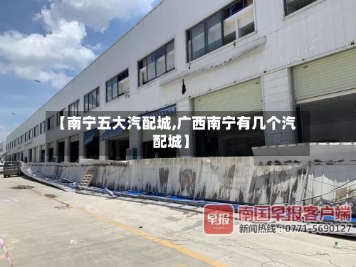 【南宁五大汽配城,广西南宁有几个汽配城】-第3张图片