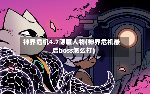 神界危机4.7隐藏人物(神界危机最后boss怎么打)-第2张图片