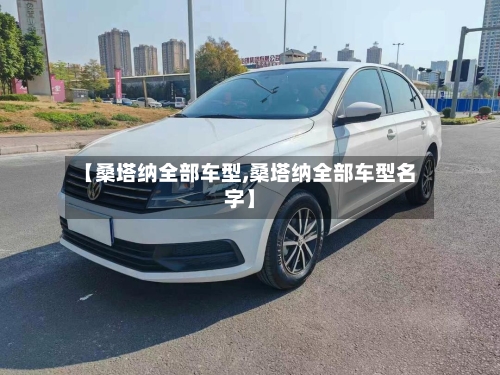 【桑塔纳全部车型,桑塔纳全部车型名字】