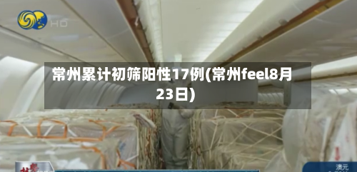常州累计初筛阳性17例(常州feel8月23日)-第3张图片
