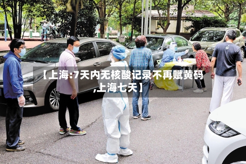 【上海:7天内无核酸记录不再赋黄码,上海七天】-第2张图片