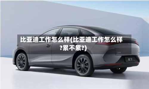 比亚迪工作怎么样(比亚迪工作怎么样?累不累?)-第1张图片
