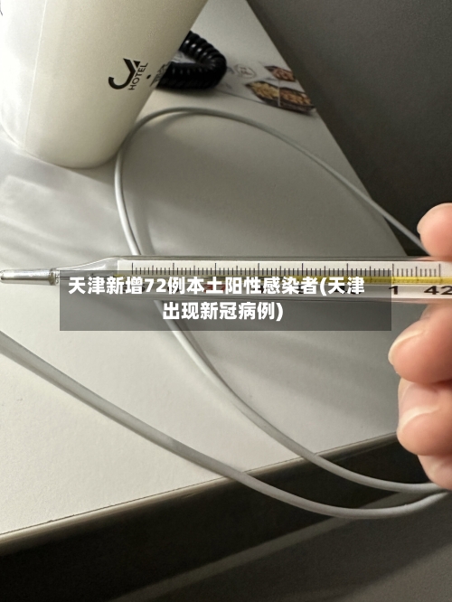 天津新增72例本土阳性感染者(天津出现新冠病例)