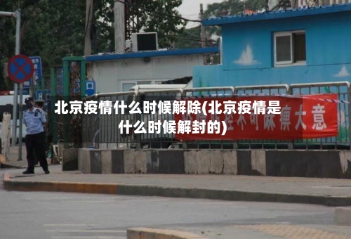 北京疫情什么时候解除(北京疫情是什么时候解封的)