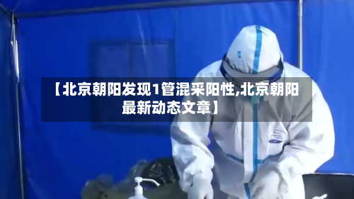 【北京朝阳发现1管混采阳性,北京朝阳最新动态文章】-第3张图片