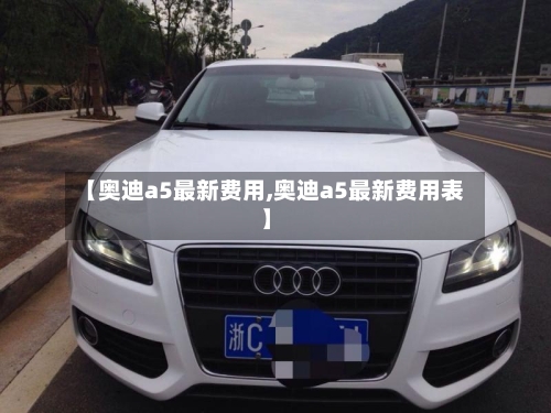 【奥迪a5最新费用,奥迪a5最新费用表】