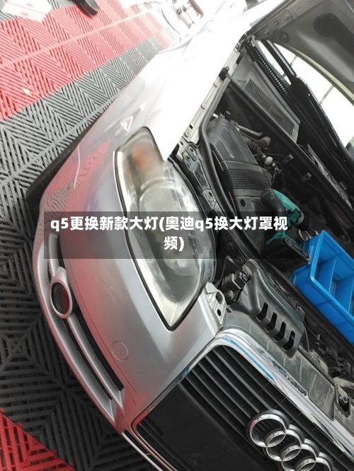 q5更换新款大灯(奥迪q5换大灯罩视频)