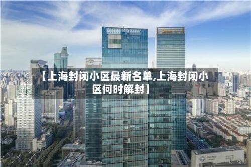 【上海封闭小区最新名单,上海封闭小区何时解封】-第3张图片