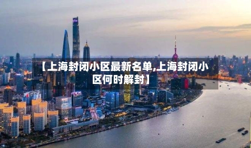 【上海封闭小区最新名单,上海封闭小区何时解封】