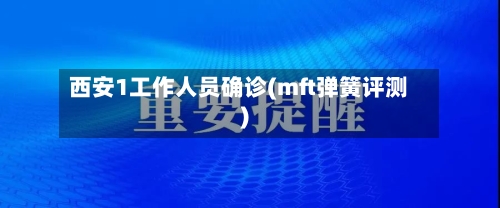 西安1工作人员确诊(mft弹簧评测)