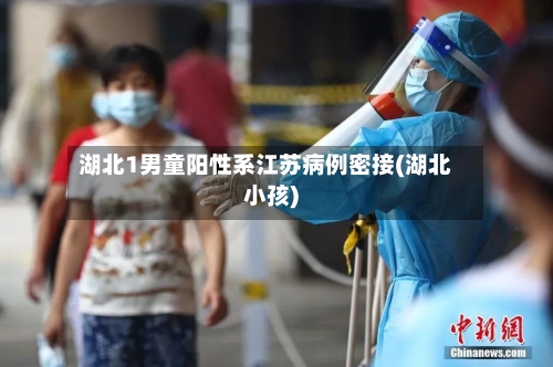 湖北1男童阳性系江苏病例密接(湖北小孩)