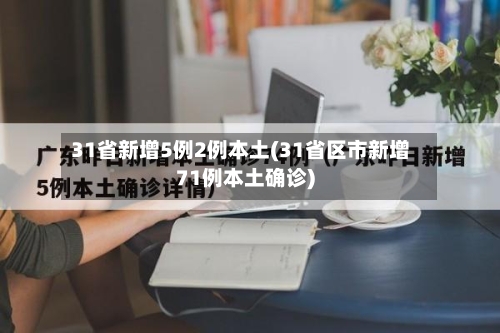 31省新增5例2例本土(31省区市新增71例本土确诊)