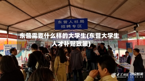 东营需要什么样的大学生(东营大学生人才补贴政策)-第2张图片